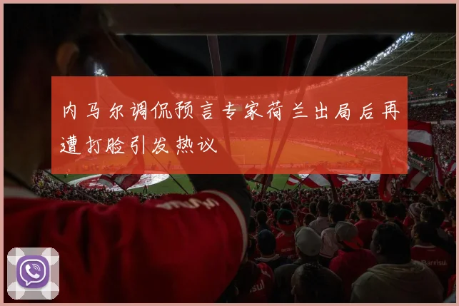 内马尔调侃预言专家荷兰出局后再遭打脸引发热议