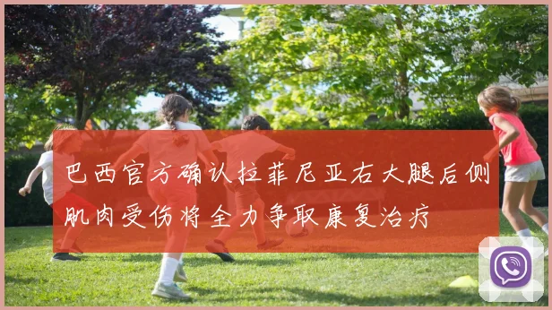 巴西官方确认拉菲尼亚右大腿后侧肌肉受伤将全力争取康复治疗