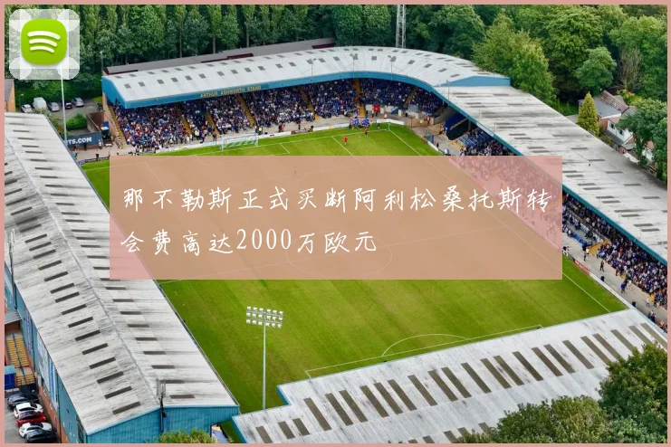 那不勒斯正式买断阿利松桑托斯转会费高达2000万欧元