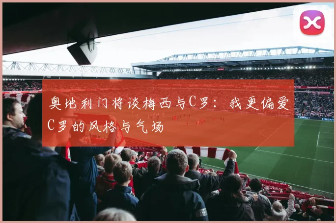 奥地利门将谈梅西与C罗：我更偏爱C罗的风格与气场