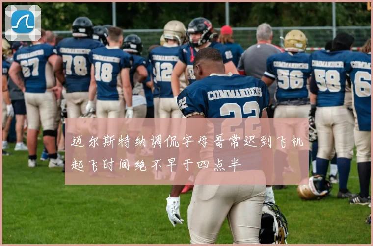迈尔斯特纳调侃字母哥常迟到飞机起飞时间绝不早于四点半